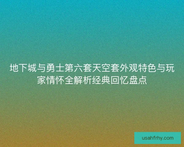 地下城与勇士第六套天空套外观特色与玩家情怀全解析经典回忆盘点