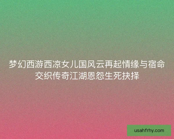 梦幻西游西凉女儿国风云再起情缘与宿命交织传奇江湖恩怨生死抉择