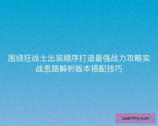 围绕狂战士出装顺序打造最强战力攻略实战思路解析版本搭配技巧
