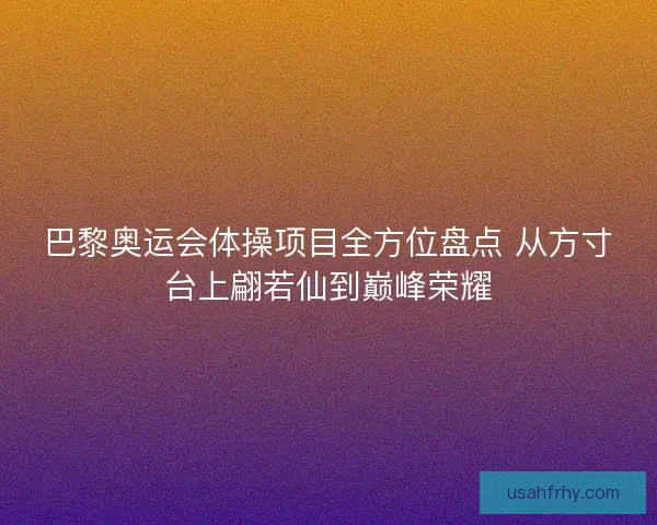 巴黎奥运会体操项目全方位盘点 从方寸台上翩若仙到巅峰荣耀
